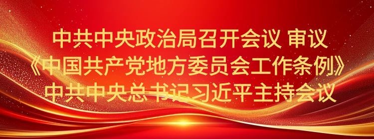 中共中央政治局召开会议 审议《中国共产党地方委员会工作条例》 中共中央总书记习近平主持会议