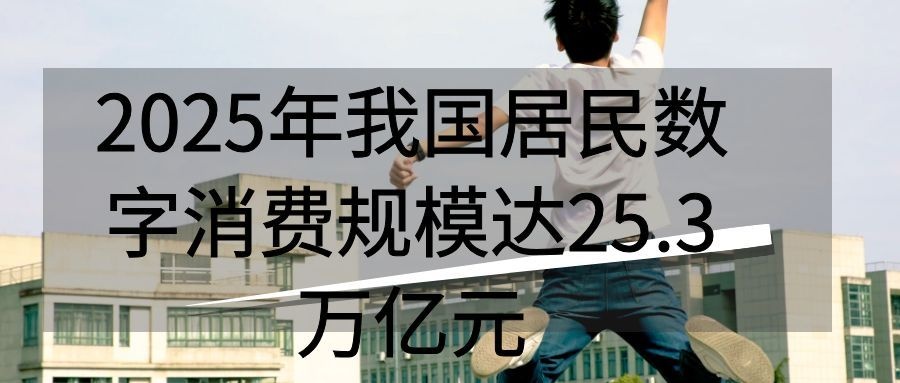 2025年我国居民数字消费规模达25.3万亿元